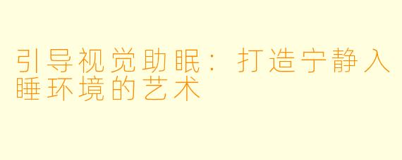 引导视觉助眠:打造宁静入睡环境的艺术