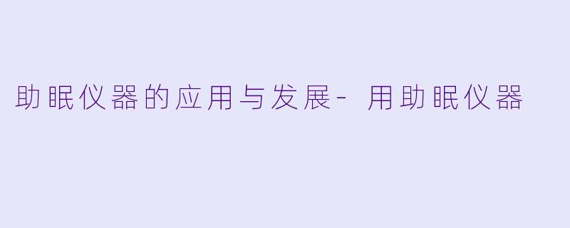 助眠仪器的应用与发展-用助眠仪器