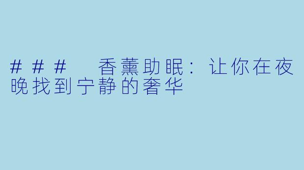 ### 香薰助眠：让你在夜晚找到宁静的奢华