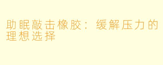 助眠敲击橡胶：缓解压力的理想选择