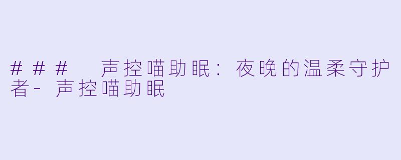 ### 声控喵助眠:夜晚的温柔守护者