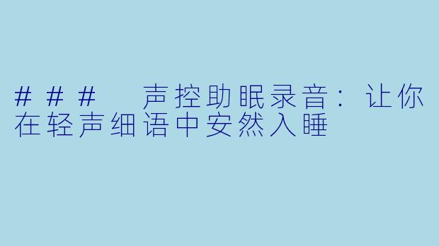 ### 声控助眠录音：让你在轻声细语中安然入睡
