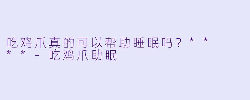 吃鸡爪真的可以帮助睡眠吗？**  **