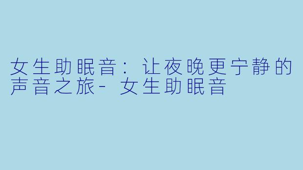 女生助眠音：让夜晚更宁静的声音之旅