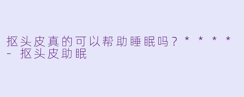 抠头皮真的可以帮助睡眠吗？****