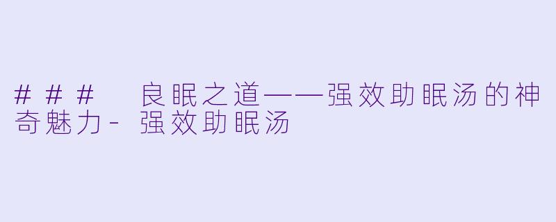 ### 良眠之道——强效助眠汤的神奇魅力-强效助眠汤