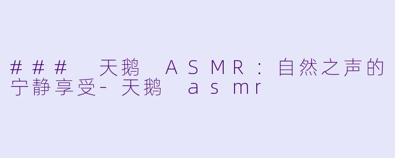 ### 天鹅 ASMR：自然之声的宁静享受-天鹅 asmr