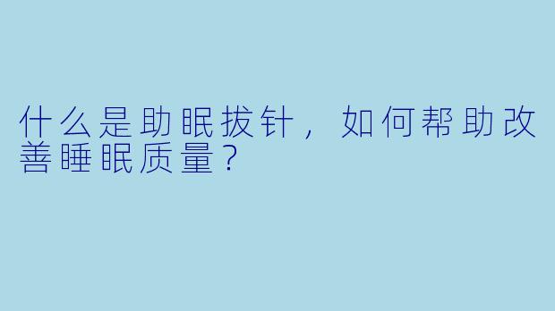 什么是助眠拔针，如何帮助改善睡眠质量？