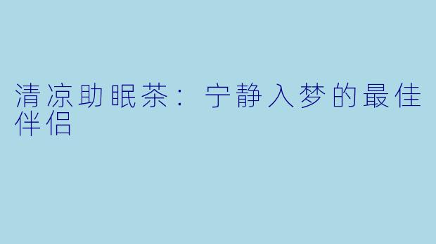 清凉助眠茶：宁静入梦的最佳伴侣