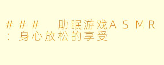 ### 助眠游戏ASMR：身心放松的享受