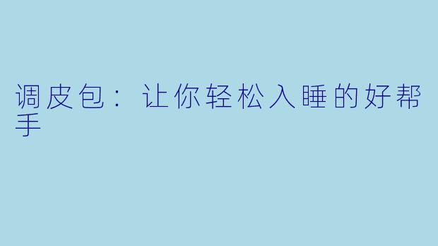 调皮包：让你轻松入睡的好帮手