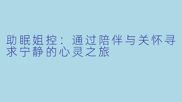 助眠姐控：通过陪伴与关怀寻求宁静的心灵之旅