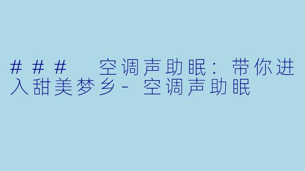 ### 空调声助眠：带你进入甜美梦乡-空调声助眠