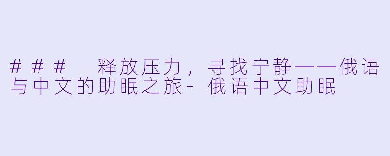 ### 释放压力，寻找宁静——俄语与中文的助眠之旅-俄语中文助眠