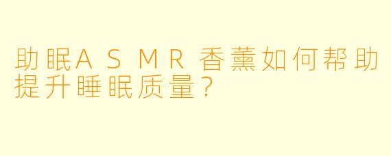 助眠ASMR香薰如何帮助提升睡眠质量?