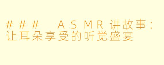 ### ASMR讲故事：让耳朵享受的听觉盛宴