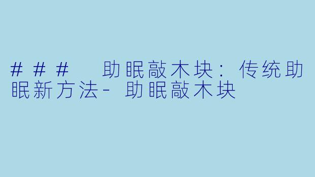 ### 助眠敲木块:传统助眠新方法