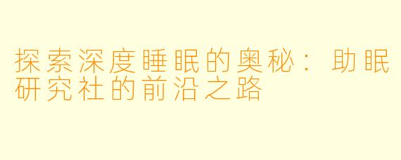 探索深度睡眠的奥秘：助眠研究社的前沿之路