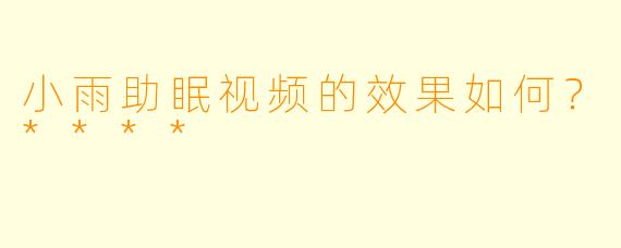 小雨助眠视频的效果如何？****