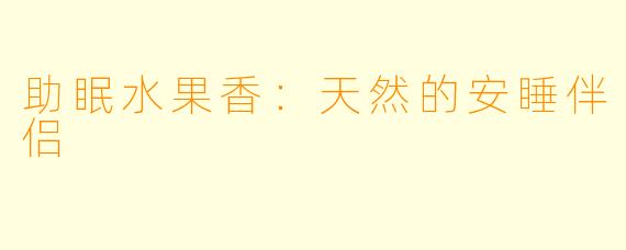 助眠水果香：天然的安睡伴侣