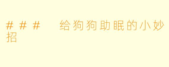 ### 给狗狗助眠的小妙招