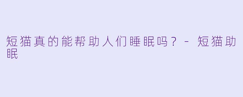 短猫真的能帮助人们睡眠吗？