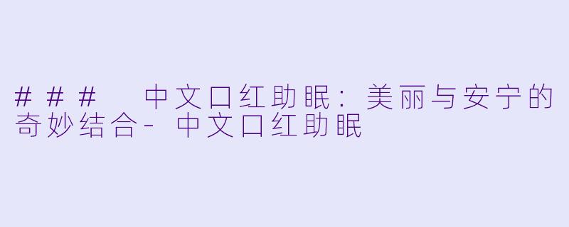 ### 中文口红助眠：美丽与安宁的奇妙结合-中文口红助眠
