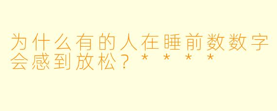 为什么有的人在睡前数数字会感到放松？****