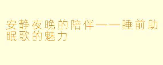 安静夜晚的陪伴——睡前助眠歌的魅力