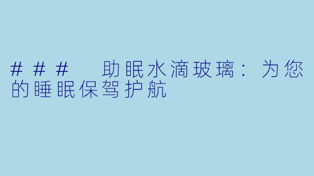 ### 助眠水滴玻璃：为您的睡眠保驾护航
