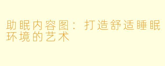 助眠内容图:打造舒适睡眠环境的艺术