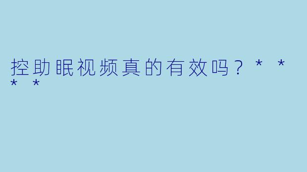 控助眠视频真的有效吗？****
