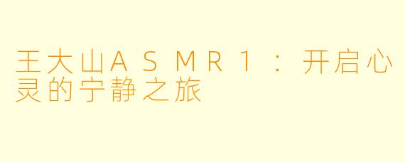 王大山ASMR1：开启心灵的宁静之旅