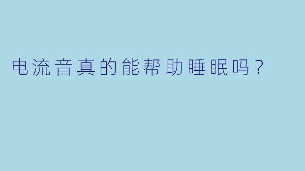 电流音真的能帮助睡眠吗？