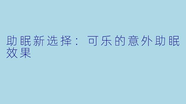助眠新选择：可乐的意外助眠效果