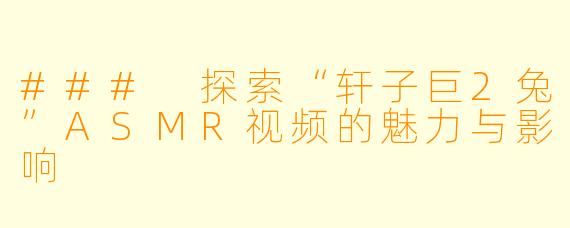 ### 探索“轩子巨2兔”ASMR视频的魅力与影响