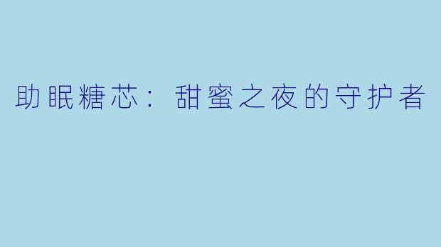 助眠糖芯：甜蜜之夜的守护者