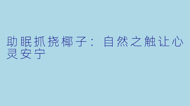 助眠抓挠椰子：自然之触让心灵安宁