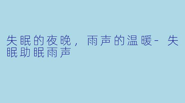 失眠的夜晚，雨声的温暖-失眠助眠雨声