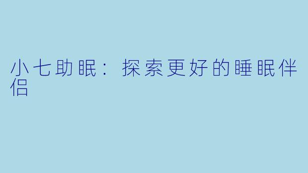 小七助眠：探索更好的睡眠伴侣