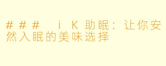 ### iK助眠：让你安然入眠的美味选择