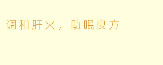 调和肝火，助眠良方