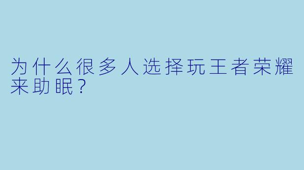 为什么很多人选择玩王者荣耀来助眠？  