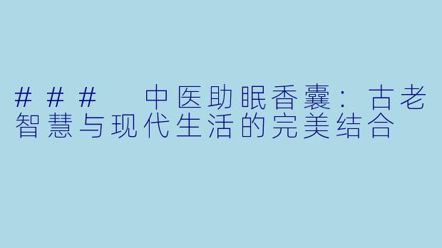 ### 中医助眠香囊:古老智慧与现代生活的完美结合