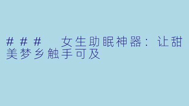 ### 女生助眠神器：让甜美梦乡触手可及