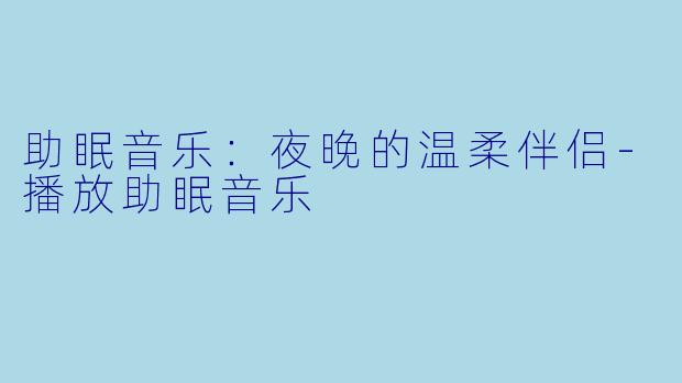 助眠音乐：夜晚的温柔伴侣-播放助眠音乐