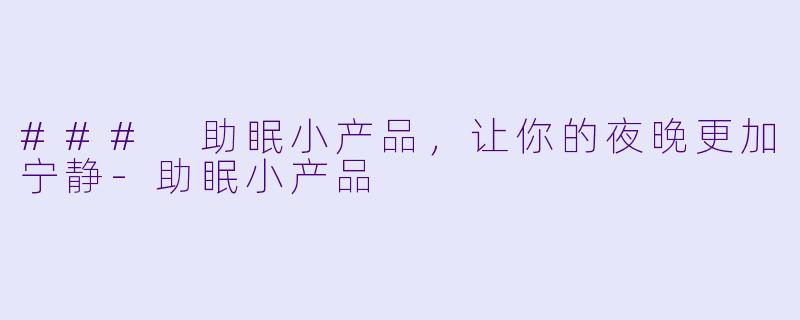 ### 助眠小产品，让你的夜晚更加宁静-助眠小产品
