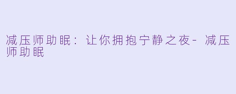 减压师助眠：让你拥抱宁静之夜-减压师助眠