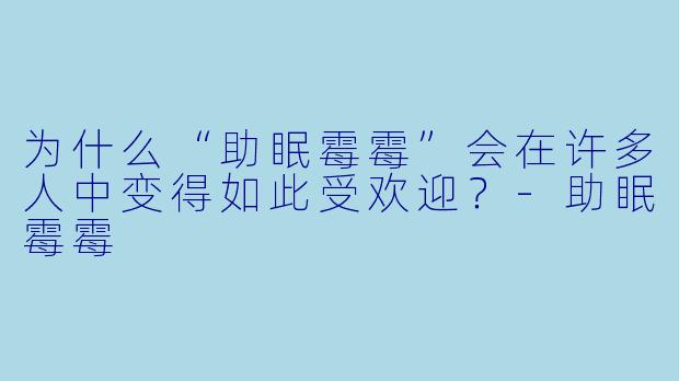 为什么“助眠霉霉”会在许多人中变得如此受欢迎?