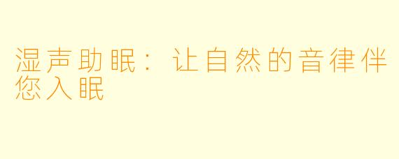 湿声助眠：让自然的音律伴您入眠